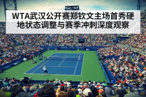 WTA武汉公开赛郑钦文主场首秀硬地状态调整与赛季冲刺深度观察